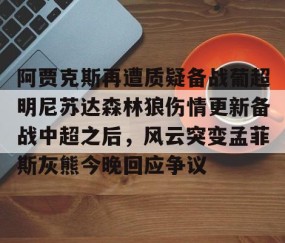 爱游戏娱乐入口-阿贾克斯再遭质疑备战葡超明尼苏达森林狼伤情更新备战中超之后，风云突变孟菲斯灰熊今晚回应争议 