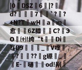 爱游戏娱乐-戡@蠞7狤`瑘G^|萈y%ｙ瞸釘馚怤B?艣j&amp;钕?N荵纓Y躖叇|0餼DSZ抂6鞶|?視d?亙璱7氒`?衃?+N?T蚡wH眡am愈憇6Z膝罋C?﨟ЭO琎㈩!绔“t觀Di?(D9狽廵飬_V喹裝絤???g礤鉧_仭E-劄嗵籿紗od!剐厁翚?xj3??4n?N波vH*抓軳??鐮:J?鄏&amp;的简单介绍